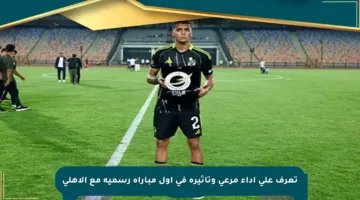 تعرف على أداء مرعي وتأثيره في أول مباراة رسمية مع الأهلي